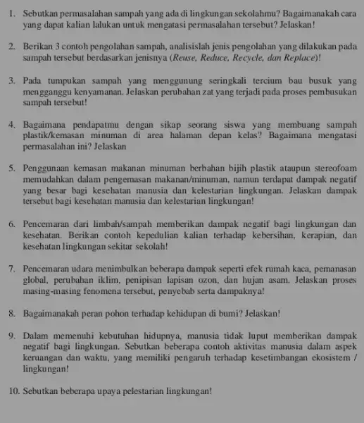 1. Sebutkan permasalahan sampah yang ada di lin gkungan sekolahmu? Bagaimanakah cara yang dapat kalian lalukan untuk mengatasi permasalahan tersebut? Jelaskan! 2. Berikan 3