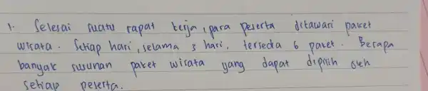 1. Selesai matu rapat terja i para peserta ditawari paket wisata. Setiap hari, selama 3 hari, tersedia 6 paket. Berapa banyak susunan paket wisata