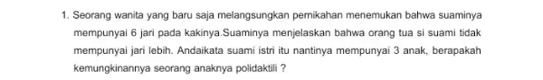 1. Seorang wanita yang baru saja melangsungkan pemikahan menemukan bahwa suaminya mempunyai 6 jari pada kakinya.Suaminya menjelaskan bahwa orang tua si suami tidak mempunyai