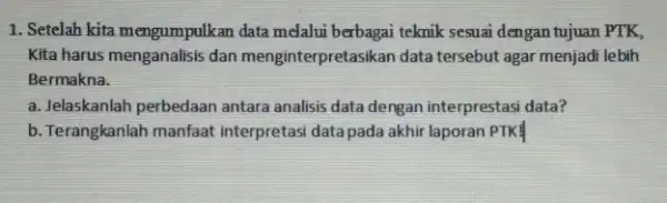 1. Setelah kita mengumpulkan data melalui berbagai teknik sesuai dengan tujuan PTK, Kita harus menganalisis dan menginterpretasikan data tersebut agar menjadi lebih Bermakna. a.