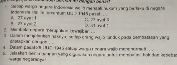 1. Setiap warga negara Indonesia wajib menaati hukum yang berlaku di negara Indonesia Hal ini tercantum UUD 1945 pasal __ A. 27 ayat 1