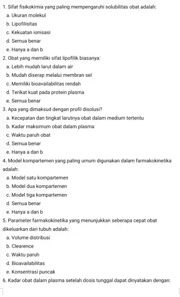 1. Sifat fisikokimia yang paling mempengaruhi solubilitas obat adalah: a. Ukuran molekul b . Lipofilisitas C . Kekuatan ionisasi d. Semua benar e. Hanya