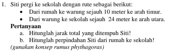 1. Siti pergi ke sekolah dengan rute sebagai berikut: Dari rumah ke warung sejauh 10 meter ke arah timur. - Dari warung ke sekolah