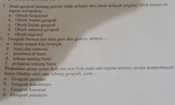 1. Studi geografi tentang geosfer tidak terlepas dari unsur wilayah (region). Oleh karena itu region merupakan __ a. Obyek fungsional b. Obyek formal geografi