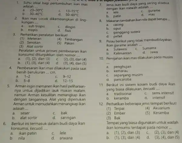 1. Suhu ideal bagi pertumbuhan ikan mas adalah __ a. 23-30^circ C C. 13-15^circ C b. 30-40^circ C d. 50-60^circ C 2.Ikan mas cocok