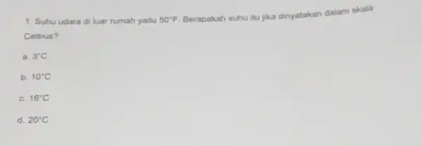 1. Suhu udara di luar rumah yaitu 50^circ F Berapakah suhu itu jika dinyatakan dalam skala Celsius? a. 3^circ C b. 10^circ C C.