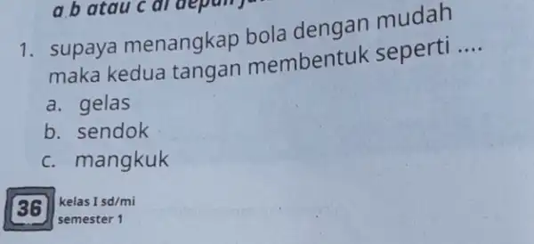 1. supaya menangkap bola mudah maka kedua embentuk seperti __ a. gelas b. sendok c. mangkuk