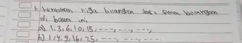 1. tenfukan kiga bilangan dosi eam bilangan di bawa ini a) 1,3,6,10,15, ldots, ldots, ldots b) 1,4,9,16,25, ldots, ldots, ldots