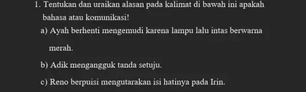 1. Tentukan dan uraikan alasan pada kalimat di bawah ini apakah bahasa atau komunikasi! a) Ayah berhenti mengemudi karena lampu lalu intas berwarna merah.