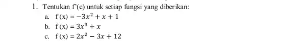 1. Tentukan f'(c) untuk setiap fungsi yang diberikan: a. f(x)=-3x^2+x+1 b. f(x)=3x^3+x c. f(x)=2x^2-3x+12