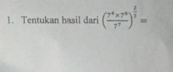 1. Tentukan hasil dari ((7^4times 7^6)/(7^7))^(2)/(3)=