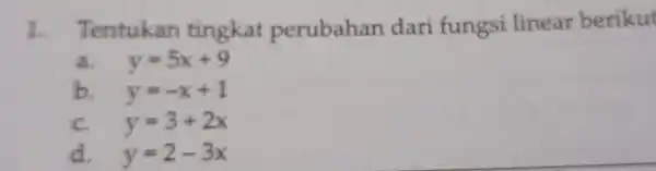 1. Tentukan perubahan dari fungsi linear berikut a. y=5x+9 b. y=-x+1 C. y=3+2x d. y=2-3x