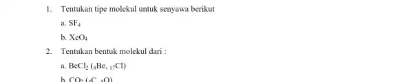 1. Tentukan tipe molekul untuk senyawa berikut a. SF_(4) b. XeO_(4) 2. Tentukan bentuk molekul dari : a BeCl_(2)(_(4)Be,_(17)Cl) b CO_(2)(_(4)C_(2)sO)