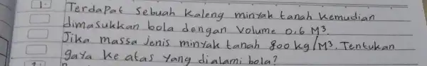 1. Terdapat sebuah Kaleng minyak tanah Kemudian dimasukkan bola dengan volume 0,6 mathrm(M)^3 . Jika massa jenis minyak tanah 800 mathrm(~kg) / mathrm(M)^3 .