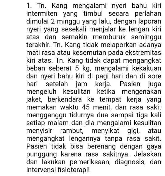 1. Tn. Kang mengalami nyeri bahu kiri intermiten yang secara perlahan dimulai 2 minggu yang lalu , dengan laporan nyeri yang sesekali menjalar ke