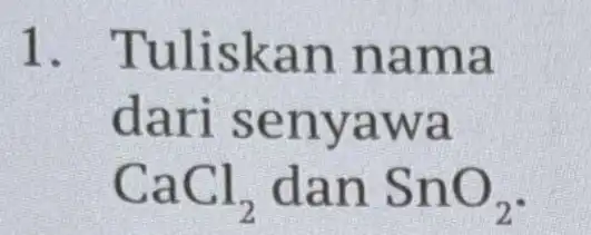 1. Tulis kan n ama darl se nyaw a CaCl_(2) dan SnO_(2)