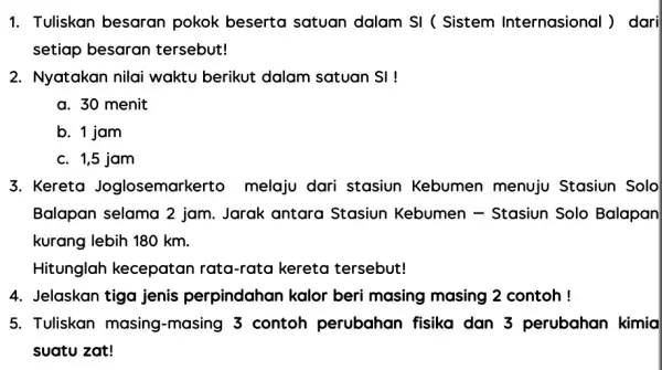 1. Tuliskan besaran pokok beserta satuan dalam SI (Sistem Internasional ) dari setiap besaran tersebut! 2. Nyatakan nilai waktu berikut dalam satuan SI !