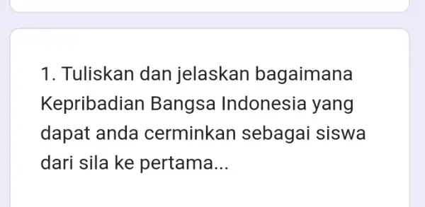 1. Tuliskan dan jelaskan bagaimana Kepribadian B angsa Indonesia yang dapat anda cerminkan sebagai siswa dari sila ke pertama __