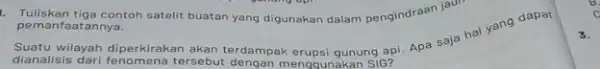 1. Tuliskan tiga contoh satelit buatan yang digunakan dalam pengindraan jauli .... pemanfaatannya. akan terdampak erupsi gunung ap'Apa saja hal yang dapat dianalisis dari