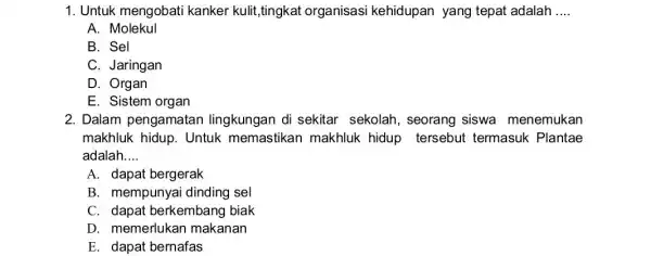 1. Untuk mengobati kanker kulit,tingkat organisasi kehidupan yang tepat adalah __ A. Molekul B. Sel C. Jaringan D. Organ E. Sistem organ 2. Dalam