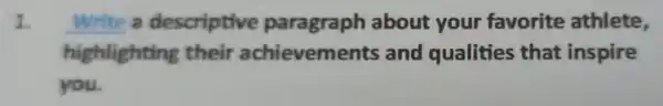 1. Write a descriptive paragraph about your favorite athlete, highlighting their achieveme nts and qualities that inspire you.