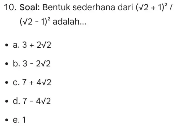 10. So al: Bentuk sederhana dari (surd 2+1)^2/ (sqrt (2)-1)^2 adalah __ 3+2surd 2 b. 3-2surd 2 7+4surd 2 d. 7-4surd 2 e. 1