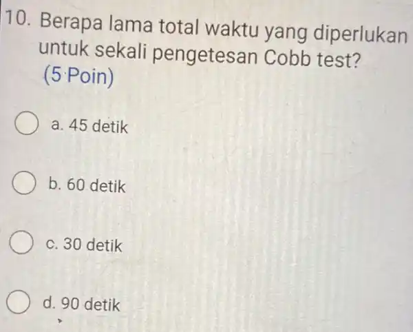 10. Berapa lama total waktu yang diperlukan untuk sekali pengetesan Cobb test? (5 Poin) a. 45 detik b. 60 detik c. 30 detik d.