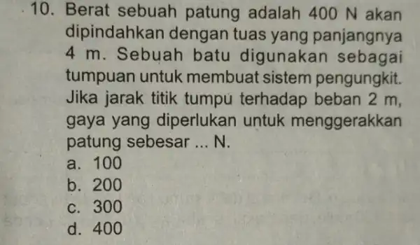 10. Berat sebuah patung adalah 40 N akan dipindahkan dengan tuas yang panjangnya 4 m. Sebuah batu digunakan sebagai tumpuan untuk membuat sistem pengungkit.