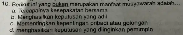 10. Berikut ini yang bukan merupakan manfaat musyawarah adalah __ a. Tercapainya kesepakatan bersama b keputusan yang adil C kepentingan pribadi atau golongan d