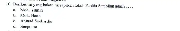 10. Berikut ini yang bukan merupakan tokoh Panitia Sembilan adaah __ a. Moh. Yamin b. Moh. Hatta c. Ahmad Soebardjo d. Soepomo