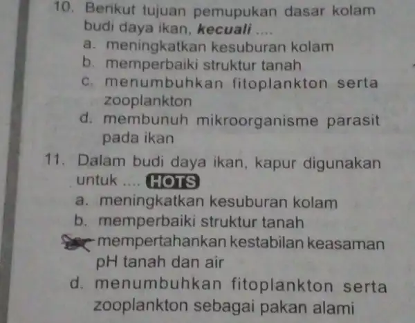 10. Berikut tujuan pemupukan dasar kolam budi daya ikan kecuali __ a. meningkatkan kesuburan kolam b. memperbaiki struktur tanah c. menumbuhkan fitoplankton serta zooplankton