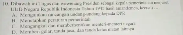 10. Dibawah ini Tugas dan wewenang Presiden sebagai kepala pemerintahan menurut UUD Negara Republik Indonesia Tahun 1945 hasil amandemen, kecuali __ A. Mengajukan rancangan