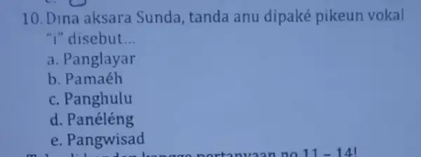 10. Dina aksara Sunda, tanda anu dipaké pikeun vokal "I"disebut __ a. Panglayar b. Pamaéh c. Panghulu d. Panéléng e. Pangwisad