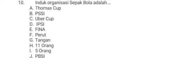 10. Induk organisasi Sepak Bola adalah __ A. Thomas Cup B. PSSI C. Uber Cup D. IPSI E. FINA F. Perut G. Tangan H.