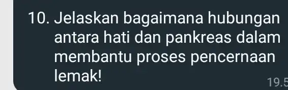 10. Jelaskan bagaima na hubungan antara hati dan pankreas dalam membantu proses pencernaan lemak! 19.5