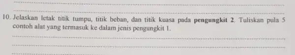 __ 10. Jelaskan letak titik tumpu, titik beban, dan titik kuasa pada pengungkit 2. Tuliskan pula 5 contoh alat yang termasuk ke dalam jenis