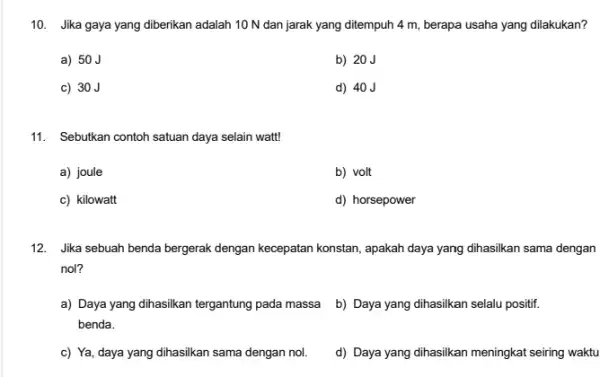 10. Jika gaya yang diberikan adalah 10 N dan jarak yang ditempuh 4 m, berapa usaha yang dilakukan? a) 50J b) 20J c) 30J