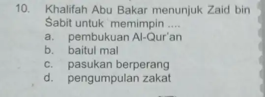 10. Khalifah Abu Bakar menunjuk Zaid bin Sabit untuk memimpin __ a.embukuan Al-Qur'an b. baitul mal c. pasukan berperang d. pel ngumpulan zakat