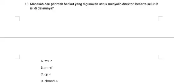 10. Manakah dari perintah berikut yang digunakan untuk menyalin direktori beserta seluruh isi di dalamnya? A. mv-r B. rm-rf C. cp-r D chmod-R