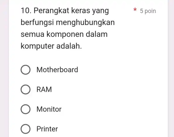 10. P erangkat keras yang berfungsi m enghubungkan semua komponen dalam komputer adalah. Motherboard RAM Monitor Printer 5 poin