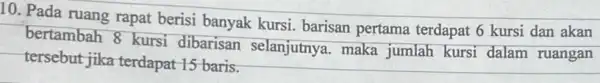 10. Pada ruang rapat berisi banyak kursi barisan pertama terdapat 6 kursi dan akan bertambah 8 kursi dibarisan selanjutnya . maka jumlah kursi dalam