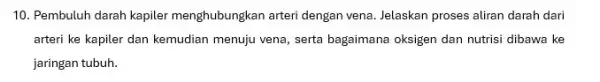 10. Pembuluh darah kapiler menghubungkan arteri dengan vena. Jelaskan proses aliran darah dari arteri ke kapiler dan kemudian menuju vena, serta bagaimana oksigen dan