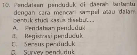 10. Pendataan penduduk di daerah tertentu dengan cara mencari sampel atau dalam bentuk studi kasus disebut __ A. Pendataan penduduk B. Registrasi penduduk C.