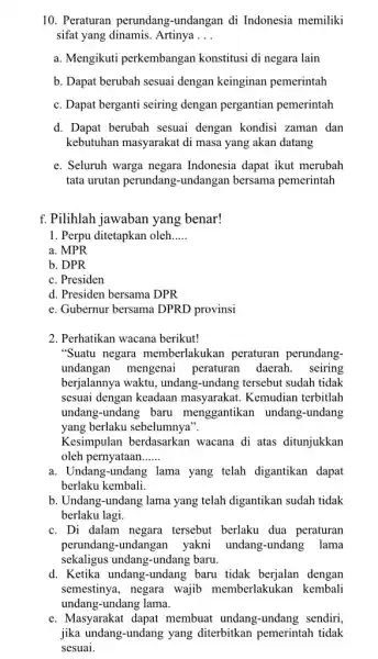 10. Peraturan perundang -undangan di Indonesia memiliki sifat yang dinamis. Artinya __ a. Mengikuti perkembangan konstitusi di negara lain b. Dapat berubah sesuai dengan