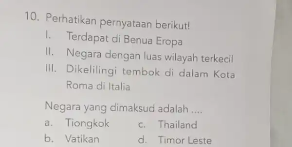 10. Perhatikan pernyataan berikut! 1. Terdapat di Benua Eropa II. Negara dengan luas wilayah terkecil III. Dikelilingi tembok di dalam Kota Roma di Italia