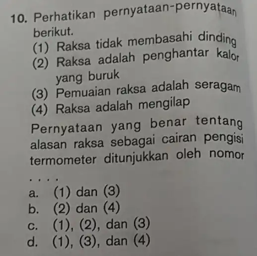 10. Perhatikan pernyataan-pernyataan berikut. (1) Raksa tidak membasahi dinding (2) Raksa adalah penghantar kalor yang buruk (3) Pemuaian raksa adalah seragam (4) Raksa adalah