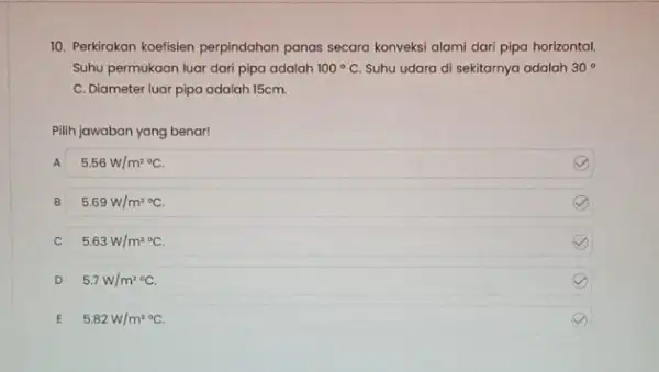 10. Perkirakan koefisien perpindahan panas secara konveksi alami dari pipa horizontal. Suhu permukaan luar dari pipa adalah 100^circ C Suhu udara di sekitarnya adalah