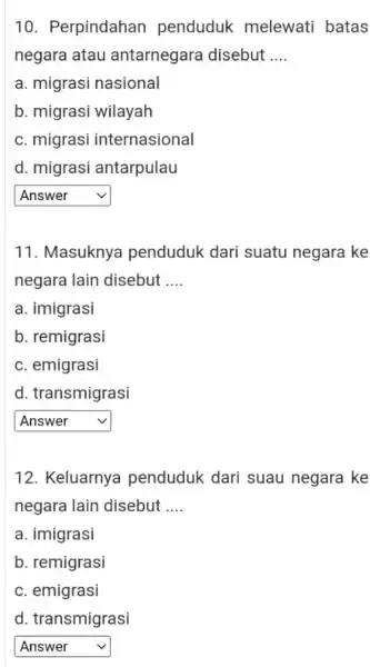 10 . Perpindahan penduduk melewati batas negara atau antarnegara disebut __ a. migrasi nasional b. migrasi wilayah c. migrasi internasional d. migrasi antarpulau square