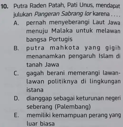 10. Putra Raden Patah, Pati Unus mendapat julukan Pangeran Sabrang lor karena __ A. pernah menyebera ngi Laut Jawa menuju Malaka untuk melawan bangsa