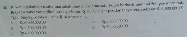 10. Rini menjalankan usaha martabak manis. Selama satu bulan berhasil menjual 500 pcs martabak. Biaya variabel yang dikeluarkan sebesar Rp7:000 ,00 per pcs dan